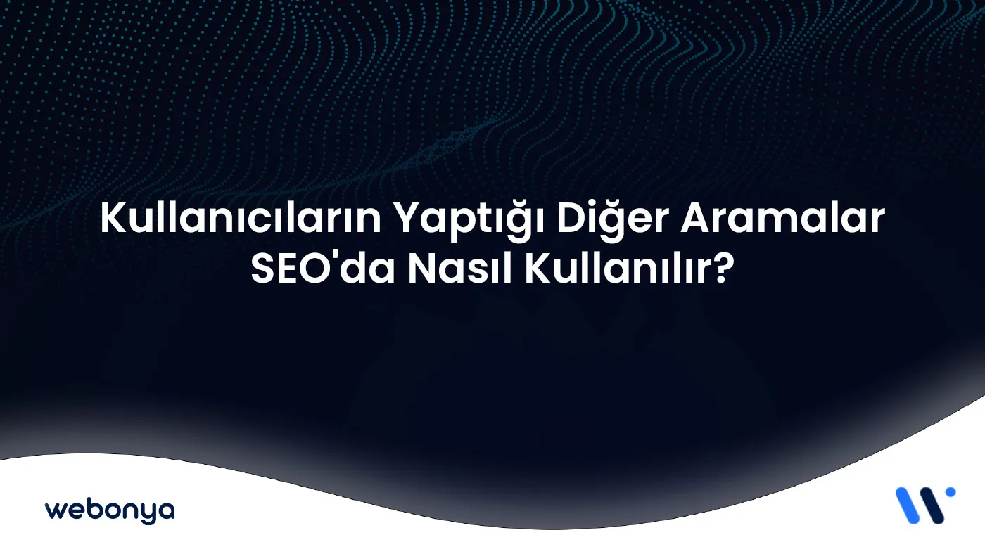 Kullanıcıların Yaptığı Diğer Aramalar SEO'da Nasıl Kullanılır?